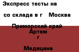 Экспресс-тесты на covid-19 со склада в г . Москва - Приморский край, Артем г. Медицина, красота и здоровье » Другое   